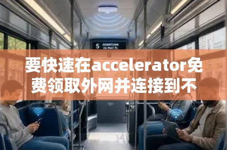 要快速在accelerator免费领取外网并连接到不同的网络服务器，可以按照以下步骤操作
