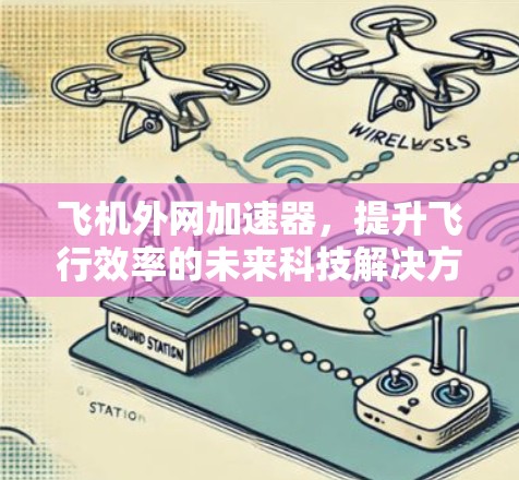 飞机外网加速器，提升飞行效率的未来科技解决方案