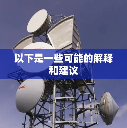 以下是一些可能的解释和建议 以下是一些可能的解释和建议