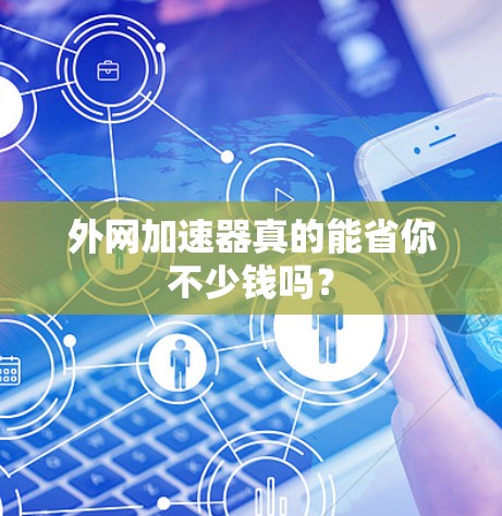 外网加速器真的能省你不少钱吗? 外网加速器真的能省你不少钱吗?
