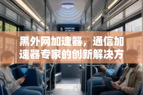 黑外网加速器,通信加速器专家的创新解决方案 黑外网加速器,通信加速器专家的创新解决方案