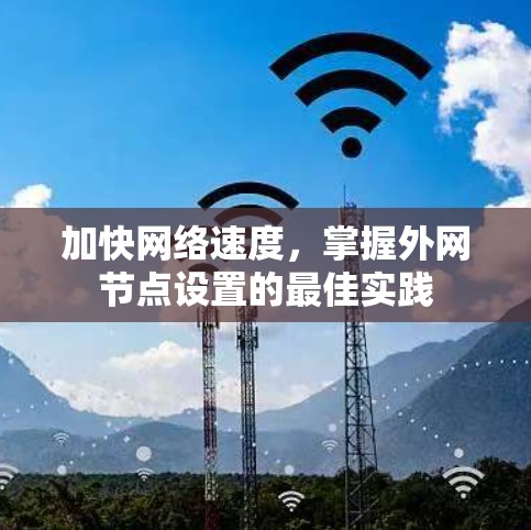 加快网络速度,掌握外网节点设置的最佳实践 加快网络速度,掌握外网节点设置的最佳实践