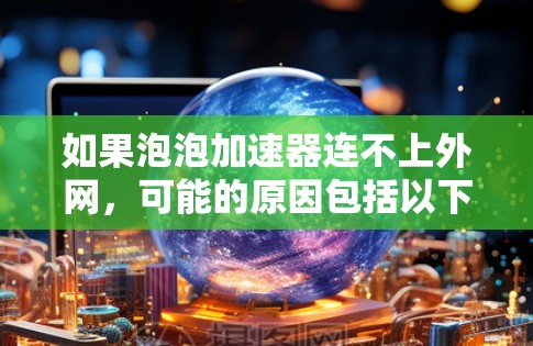 如果泡泡加速器连不上外网,可能的原因包括以下几种 如果泡泡加速器连不上外网,可能的原因包括以下几种