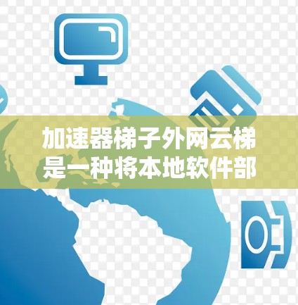 加速器梯子外网云梯是一种将本地软件部署到云服务器后,通过梯子加速器加速网络连接的工具。以下是逐步的使用指南 加速器梯子外网云梯是一种将本地软件部署到云服务器后,通过梯子加速器加速网络连接的工具。以下是逐步的使用指南