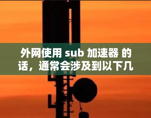 外网使用 sub 加速器 的话,通常会涉及到以下几种方法 外网使用 sub 加速器 的话,通常会涉及到以下几种方法