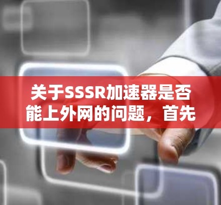 关于SSSR加速器是否能上外网的问题，首先需要了解SSSR的具体功能和使用场景。如果SSSR是基于某种特定协议或平台，那么是否需要上外网取决于以下几个方面