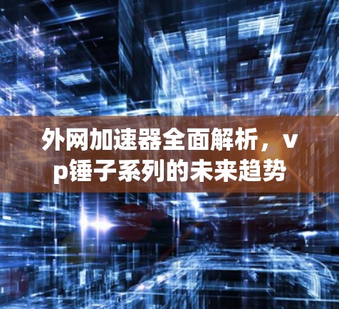 外网加速器全面解析，vp锤子系列的未来趋势