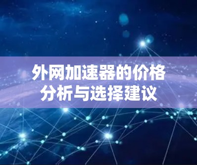 外网加速器的价格分析与选择建议 外网加速器的价格分析与选择建议