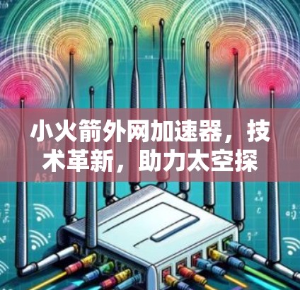 小火箭外网加速器,技术革新,助力太空探索的高效推进 小火箭外网加速器,技术革新,助力太空探索的高效推进