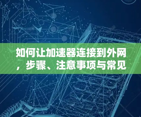 如何让加速器连接到外网，步骤、注意事项与常见问题解析