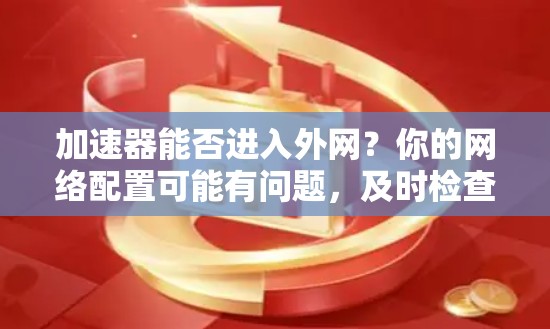 加速器能否进入外网？你的网络配置可能有问题，及时检查就能解决