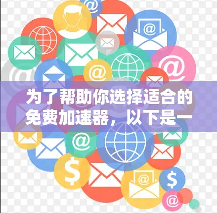 为了帮助你选择适合的免费加速器,以下是一个结构化的推荐和评价 为了帮助你选择适合的免费加速器,以下是一个结构化的推荐和评价