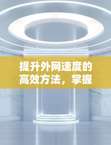 提升外网速度的高效方法，掌握关键技巧