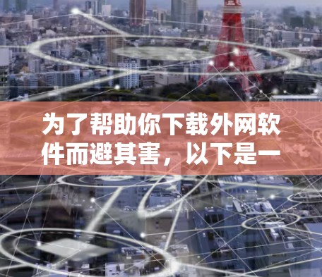 为了帮助你下载外网软件而避其害，以下是一个有条理的指南，涵盖常见问题和解决方案