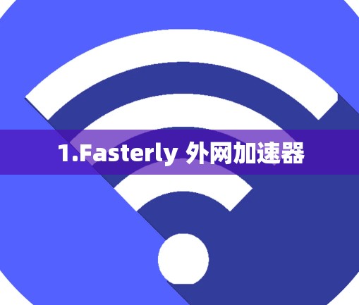 1.Fasterly 外网加速器