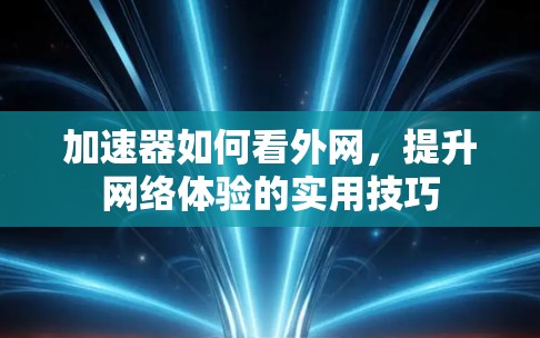 加速器如何看外网，提升网络体验的实用技巧