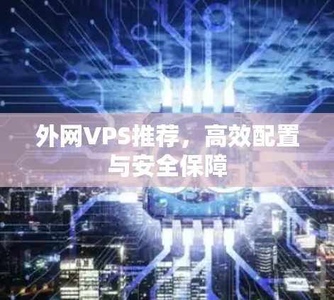 外网VPS推荐，高效配置与安全保障
