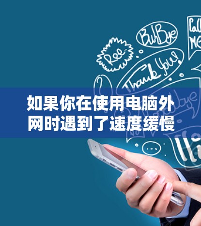 如果你在使用电脑外网时遇到了速度缓慢的问题，可以尝试以下免费加速器软件来加快网络速度