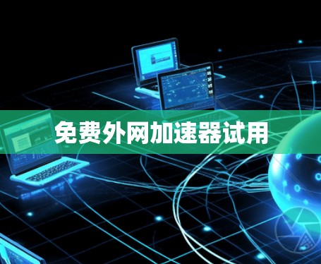 免费外网加速器试用 免费外网加速器试用