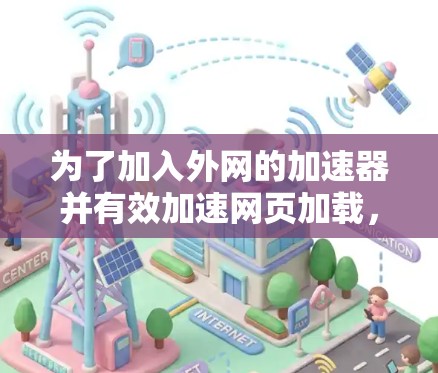 为了加入外网的加速器并有效加速网页加载,以下是一个清晰的步骤指南 为了加入外网的加速器并有效加速网页加载,以下是一个清晰的步骤指南