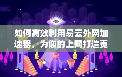如何高效利用易云外网加速器，为您的上网打造更 Optimal的体验