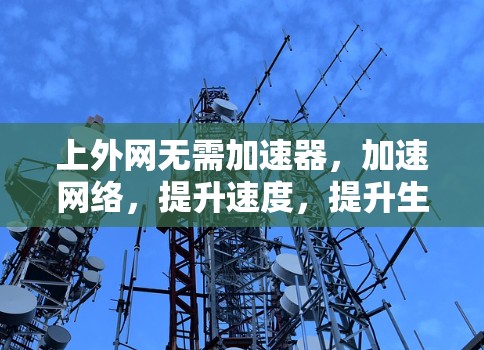 上外网无需加速器，加速网络，提升速度，提升生活！