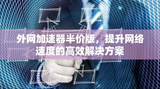 外网加速器半价版,提升网络速度的高效解决方案 外网加速器半价版,提升网络速度的高效解决方案
