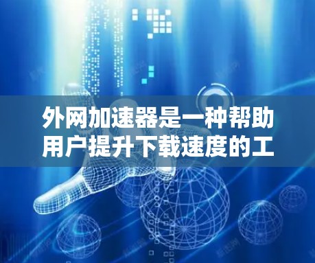 外网加速器是一种帮助用户提升下载速度的工具,主要功能包括多线程下载、缓存优化、自动下载等。以下是对外网加速器的详细分析和推荐 外网加速器是一种帮助用户提升下载速度的工具,主要功能包括多线程下载、缓存优化、自动下载等。以下是对外网加速器的详细分析和推荐
