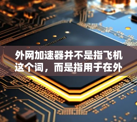 外网加速器并不是指飞机这个词,而是指用于在外部网络上提升速度的工具。如果你是在环境中需要加速你的网络连接,外网加速器可以帮助你提升速度,减少等待时间 外网加速器并不是指飞机这个词,而是指用于在外部网络上提升速度的工具。如果你是在环境中需要加速你的网络连接,外网加速器可以帮助你提升速度,减少等待时间