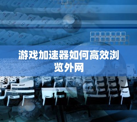 游戏加速器如何高效浏览外网