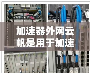 加速器外网云帆是用于加速文件下载的工具，结合了自动加速和自动下载功能，提供更高效和智能的下载体验。以下是详细的信息