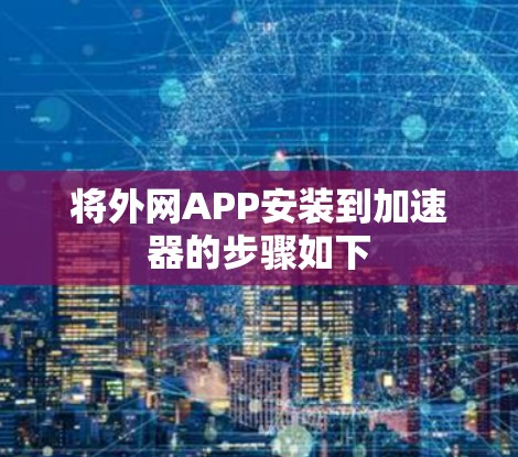 将外网APP安装到加速器的步骤如下