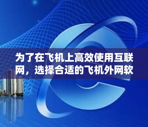 为了在飞机上高效使用互联网,选择合适的飞机外网软件加速器是一个明智的决定。以下是对飞机外网软件加速器的系统分析 为了在飞机上高效使用互联网,选择合适的飞机外网软件加速器是一个明智的决定。以下是对飞机外网软件加速器的系统分析