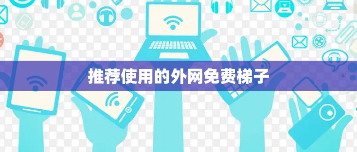 推荐使用的外网免费梯子