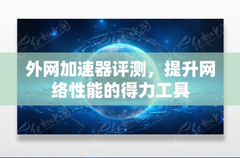 外网加速器评测，提升网络性能的得力工具