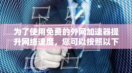为了使用免费的外网加速器提升网络速度，您可以按照以下步骤操作