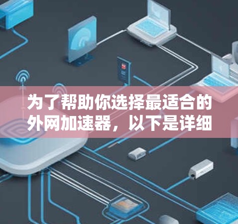 为了帮助你选择最适合的外网加速器，以下是详细的分析和推荐