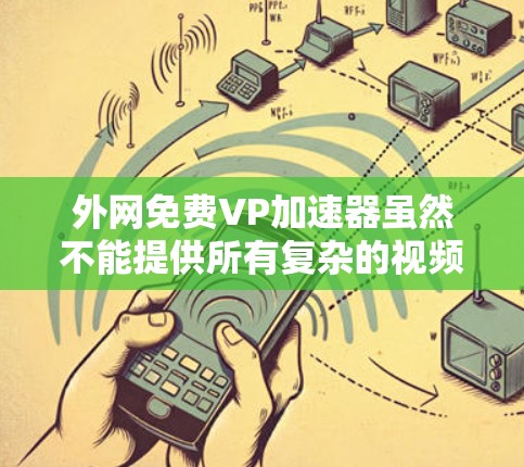 外网免费VP加速器虽然不能提供所有复杂的视频流优化功能,但有一些免费的工具可以帮你进行基本的加速和连接。以下是一些常见的免费VP加速器推荐,它们通常支持外网连接,但功能有限 外网免费VP加速器虽然不能提供所有复杂的视频流优化功能,但有一些免费的工具可以帮你进行基本的加速和连接。以下是一些常见的免费VP加速器推荐,它们通常支持外网连接,但功能有限