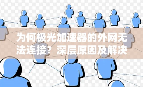 为何极光加速器的外网无法连接?深层原因及解决方案 为何极光加速器的外网无法连接?深层原因及解决方案