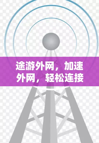 途游外网，加速外网，轻松连接，成就高效人生！