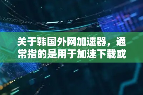 关于韩国外网加速器，通常指的是用于加速下载或VPN的工具。以下是一些推荐的韩国相关的加速器和VPN服务，供您参考