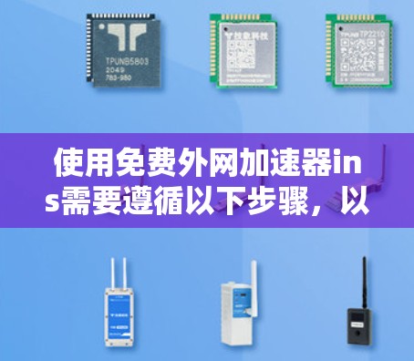 使用免费外网加速器ins需要遵循以下步骤，以确保网络连接快速且安全