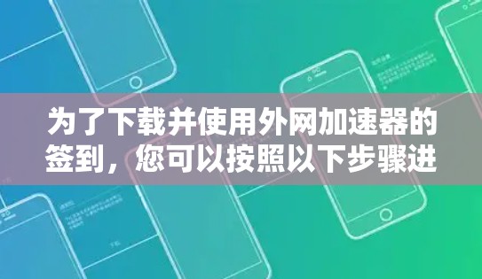 为了下载并使用外网加速器的签到，您可以按照以下步骤进行操作