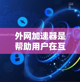 外网加速器是帮助用户在互联网上更快、更稳定的访问内容的工具。以下是一些免费的推荐,涵盖了多种使用场景和功能 外网加速器是帮助用户在互联网上更快、更稳定的访问内容的工具。以下是一些免费的推荐,涵盖了多种使用场景和功能