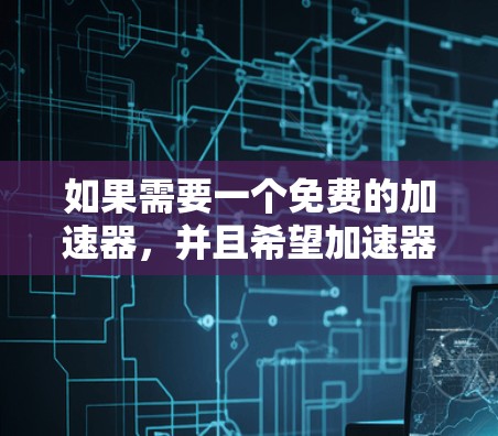 如果需要一个免费的加速器，并且希望加速器能够永久免费使用，可以考虑以下方法