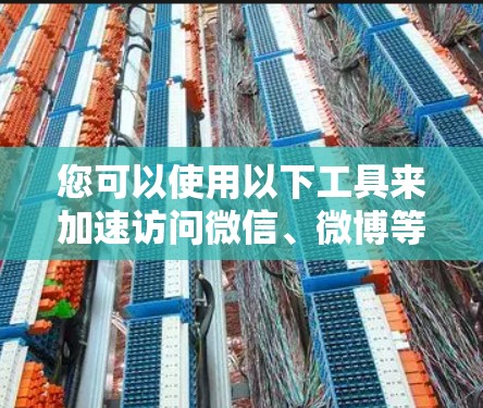 您可以使用以下工具来加速访问微信、微博等外网平台 您可以使用以下工具来加速访问微信、微博等外网平台