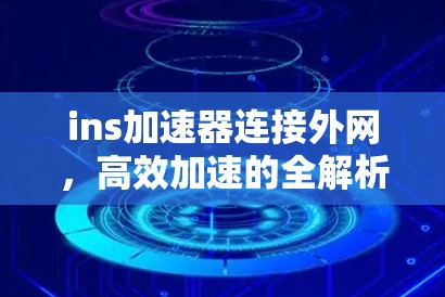 ins加速器连接外网，高效加速的全解析