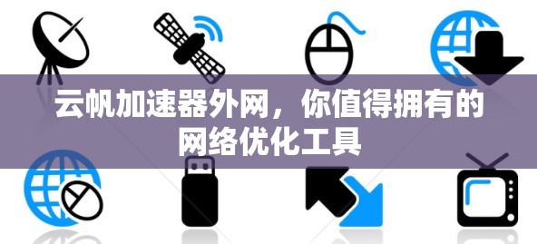 云帆加速器外网，你值得拥有的网络优化工具