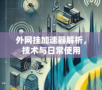 外网挂加速器解析，技术与日常使用