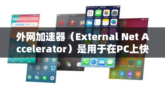 外网加速器（External Net Accelerator）是用于在PC上快速下载外部网站或文件的一种工具。它帮助用户减少网络请求的量，从而提高下载速度。以下是关于外网加速器的详细信息